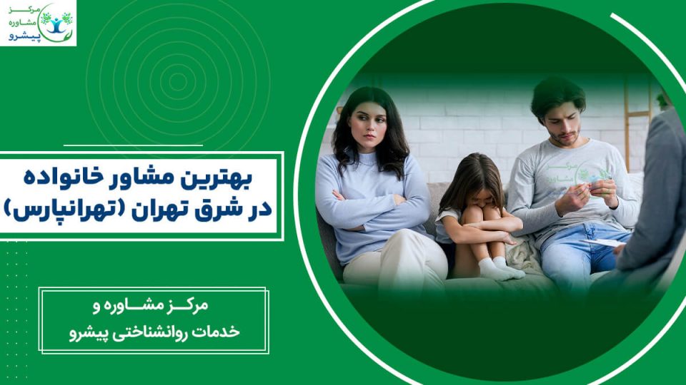 بهترین مشاور خانواده در شرق تهران (تهرانپارس)